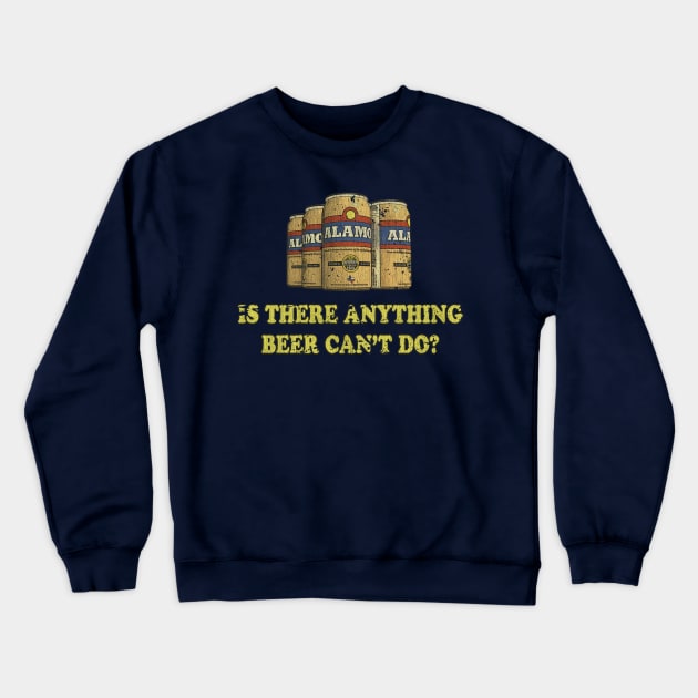 Alamo "Is there anything beer can't do?" Crewneck Sweatshirt by JCD666